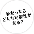 私だったらどんな可能性がある？