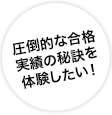 圧倒的な合格実績の秘訣を体験したい!